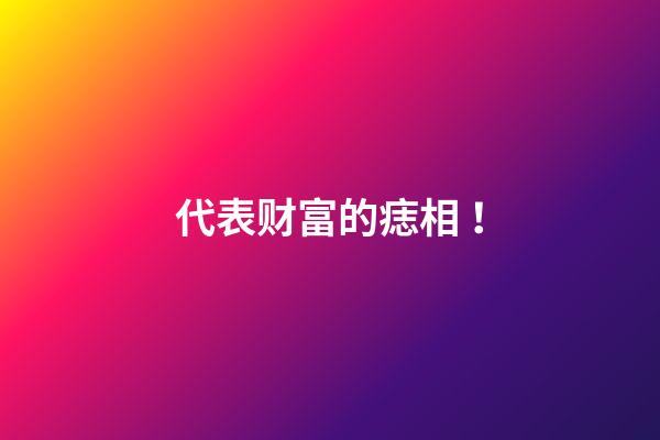 代表财富的痣相 ！